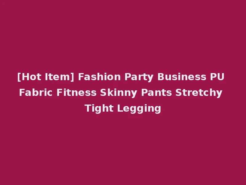 [Hot Item] Fashion Party Business PU Fabric Fitness Skinny Pants Stretchy Tight Legging