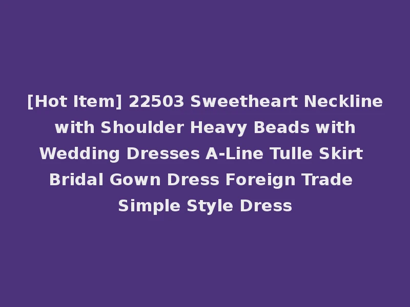 [Hot Item] 22503 Sweetheart Neckline with Shoulder Heavy Beads with Wedding Dresses A-Line Tulle Skirt Bridal Gown Dress Foreign Trade Simple Style Dress