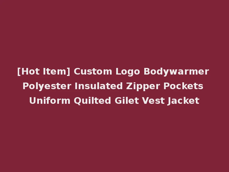 [Hot Item] Custom Logo Bodywarmer Polyester Insulated Zipper Pockets Uniform Quilted Gilet Vest Jacket