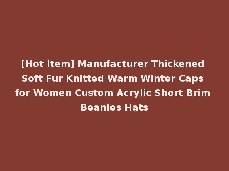[Hot Item] Manufacturer Thickened Soft Fur Knitted Warm Winter Caps for Women Custom Acrylic Short Brim Beanies Hats