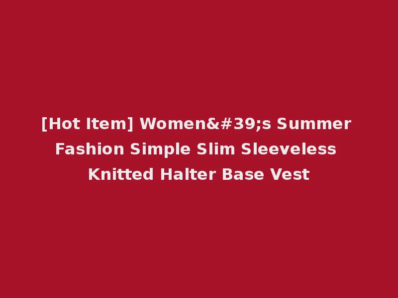 [Hot Item] Women's Summer Fashion Simple Slim Sleeveless Knitted Halter Base Vest