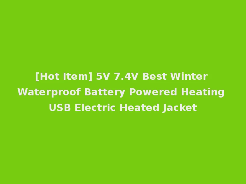 [Hot Item] 5V 7.4V Best Winter Waterproof Battery Powered Heating USB Electric Heated Jacket