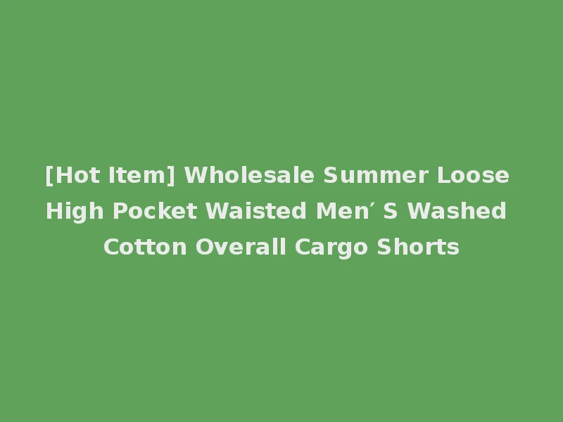 [Hot Item] Wholesale Summer Loose High Pocket Waisted Men′ S Washed Cotton Overall Cargo Shorts