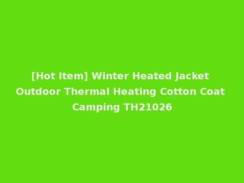 [Hot Item] Winter Heated Jacket Outdoor Thermal Heating Cotton Coat Camping TH21026