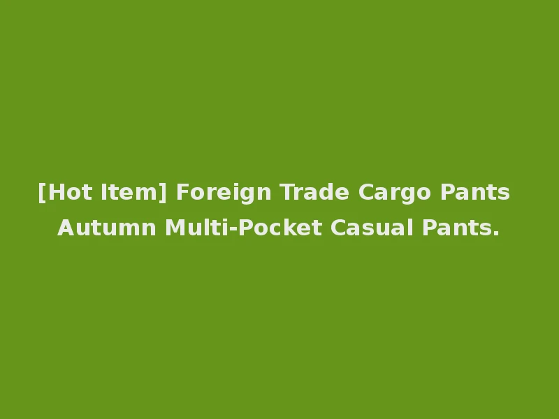 [Hot Item] Foreign Trade Cargo Pants Autumn Multi-Pocket Casual Pants.
