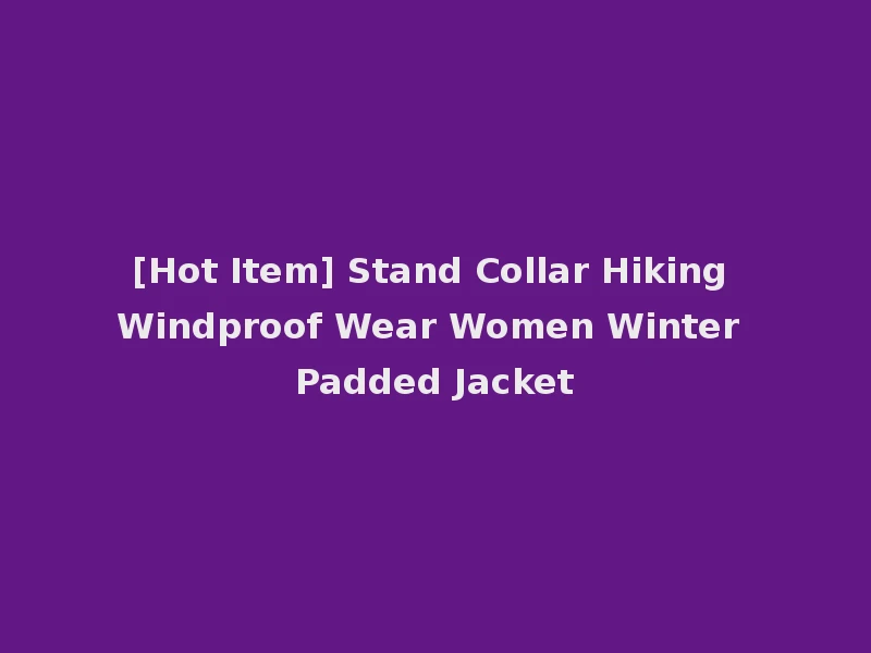 [Hot Item] Stand Collar Hiking Windproof Wear Women Winter Padded Jacket