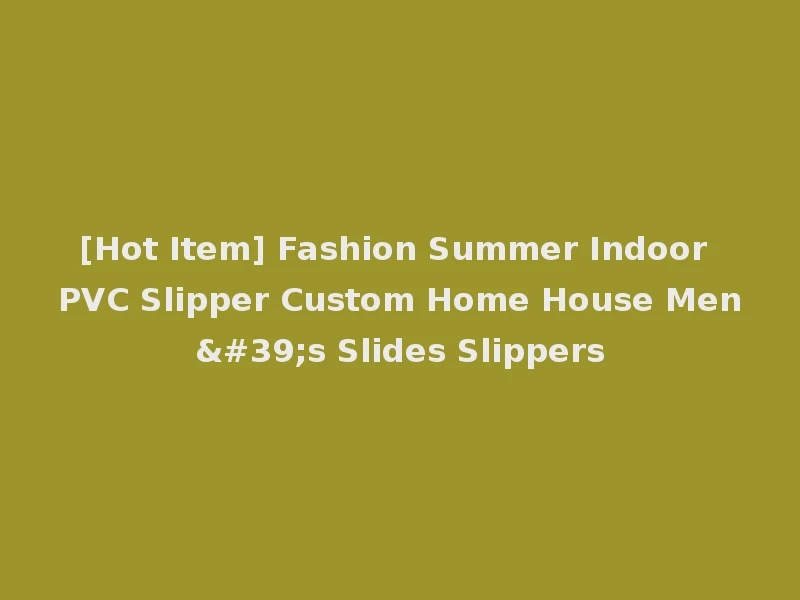 [Hot Item] Fashion Summer Indoor PVC Slipper Custom Home House Men's Slides Slippers