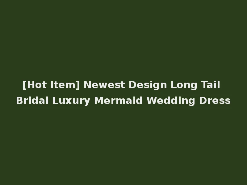 [Hot Item] Newest Design Long Tail Bridal Luxury Mermaid Wedding Dress