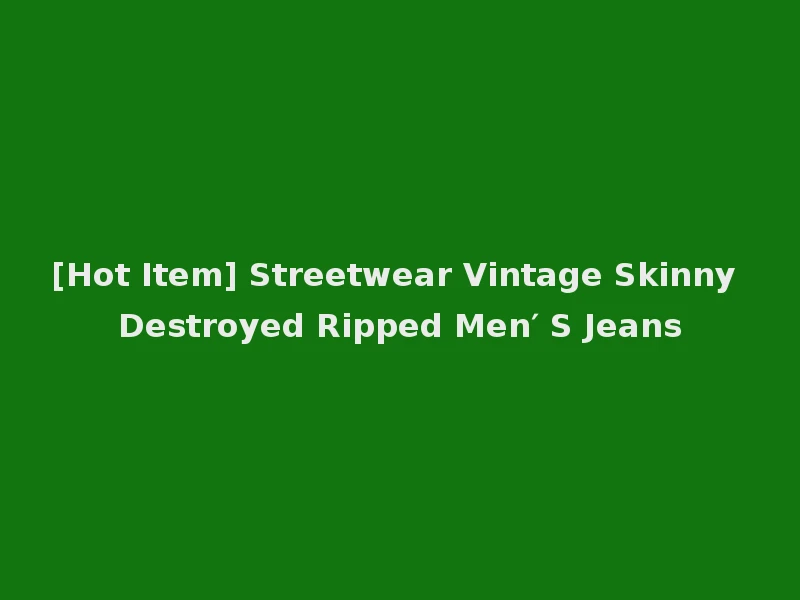 [Hot Item] Streetwear Vintage Skinny Destroyed Ripped Men′ S Jeans