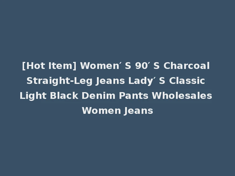 [Hot Item] Women′ S 90′ S Charcoal Straight-Leg Jeans Lady′ S Classic Light Black Denim Pants Wholesales Women Jeans