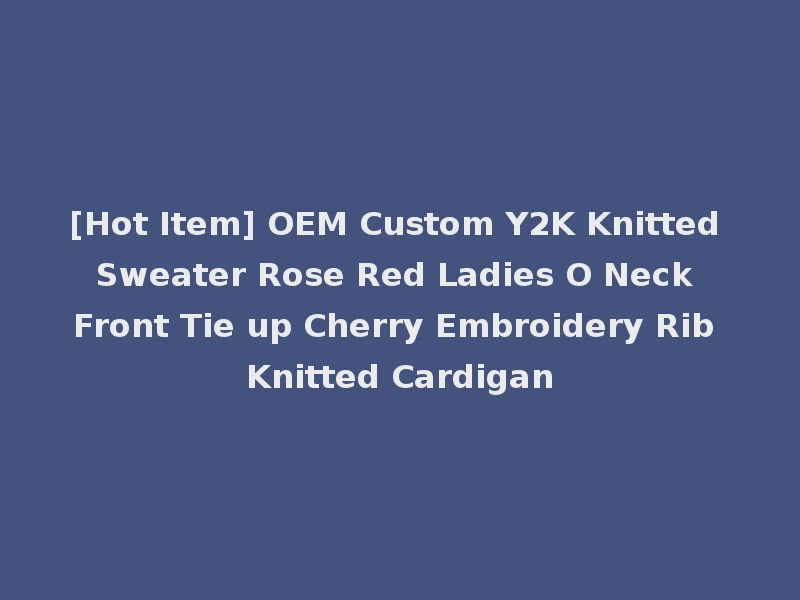 [Hot Item] OEM Custom Y2K Knitted Sweater Rose Red Ladies O Neck Front Tie up Cherry Embroidery Rib Knitted Cardigan