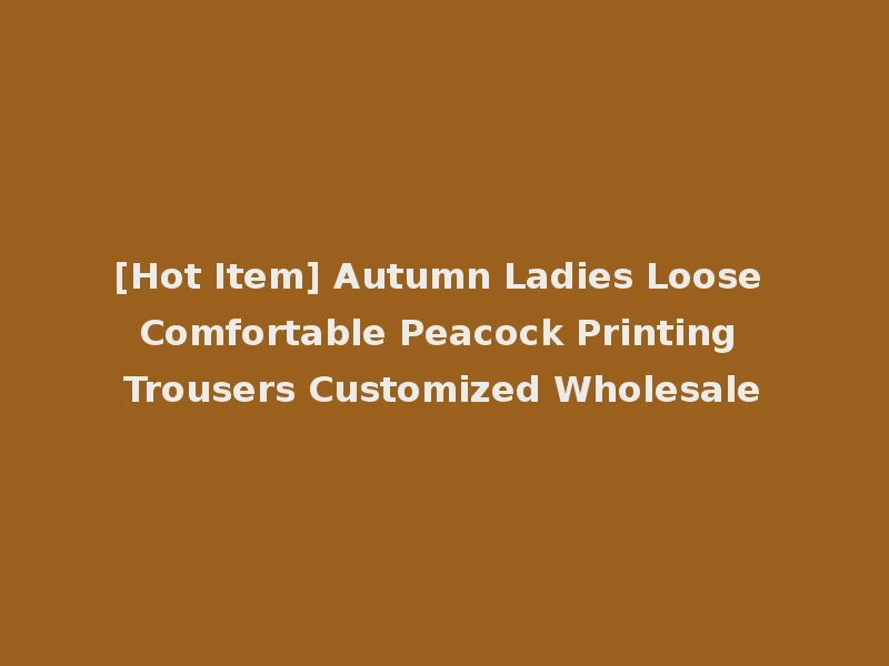 [Hot Item] Autumn Ladies Loose Comfortable Peacock Printing Trousers Customized Wholesale
