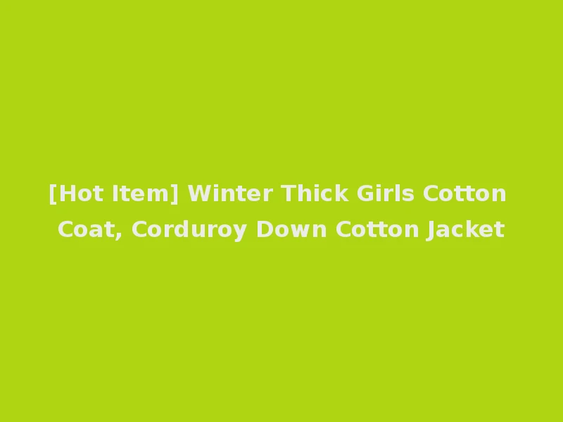 [Hot Item] Winter Thick Girls Cotton Coat, Corduroy Down Cotton Jacket