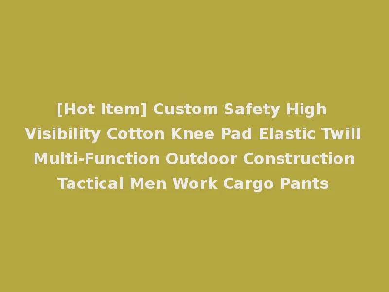 [Hot Item] Custom Safety High Visibility Cotton Knee Pad Elastic Twill Multi-Function Outdoor Construction Tactical Men Work Cargo Pants