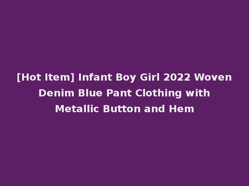 [Hot Item] Infant Boy Girl 2022 Woven Denim Blue Pant Clothing with Metallic Button and Hem