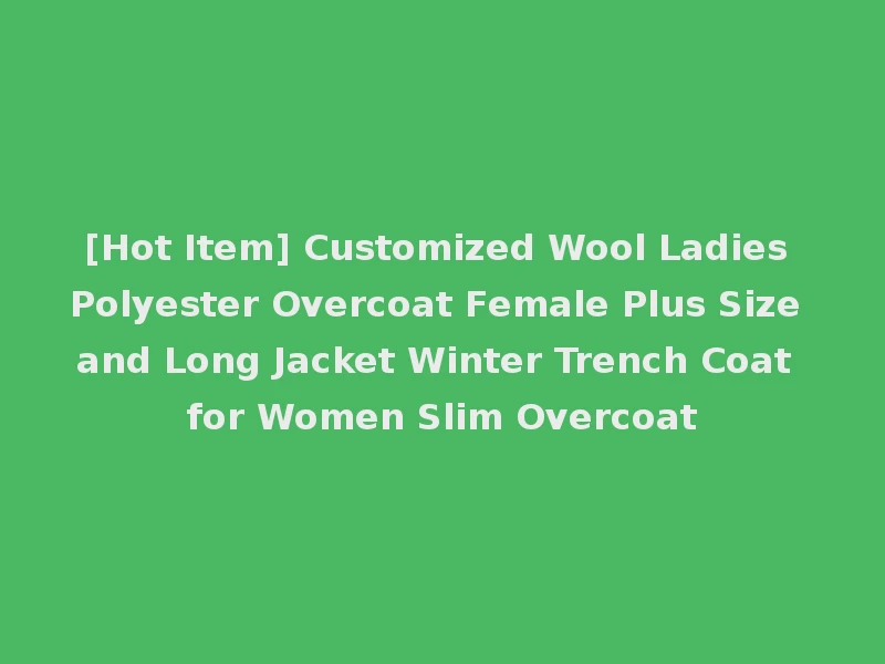 [Hot Item] Customized Wool Ladies Polyester Overcoat Female Plus Size and Long Jacket Winter Trench Coat for Women Slim Overcoat