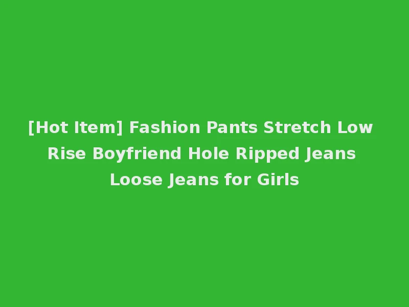 [Hot Item] Fashion Pants Stretch Low Rise Boyfriend Hole Ripped Jeans Loose Jeans for Girls