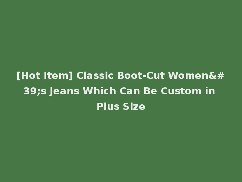 [Hot Item] Classic Boot-Cut Women's Jeans Which Can Be Custom in Plus Size