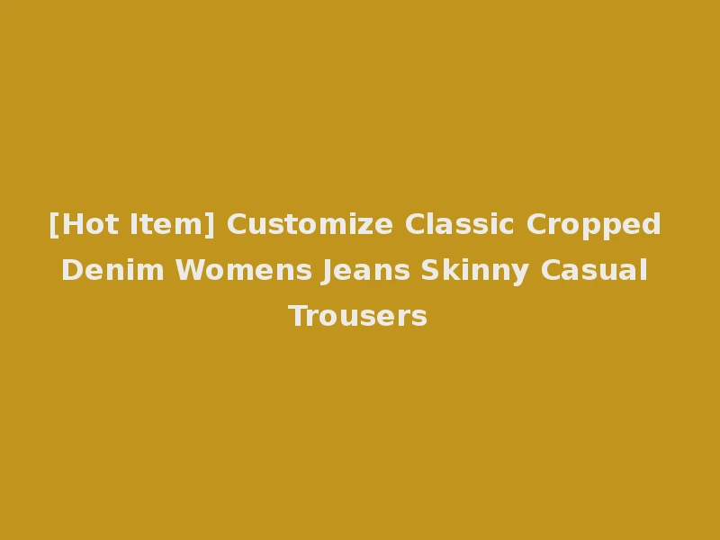 [Hot Item] Customize Classic Cropped Denim Womens Jeans Skinny Casual Trousers