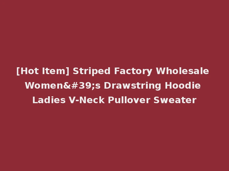 [Hot Item] Striped Factory Wholesale Women's Drawstring Hoodie Ladies V-Neck Pullover Sweater