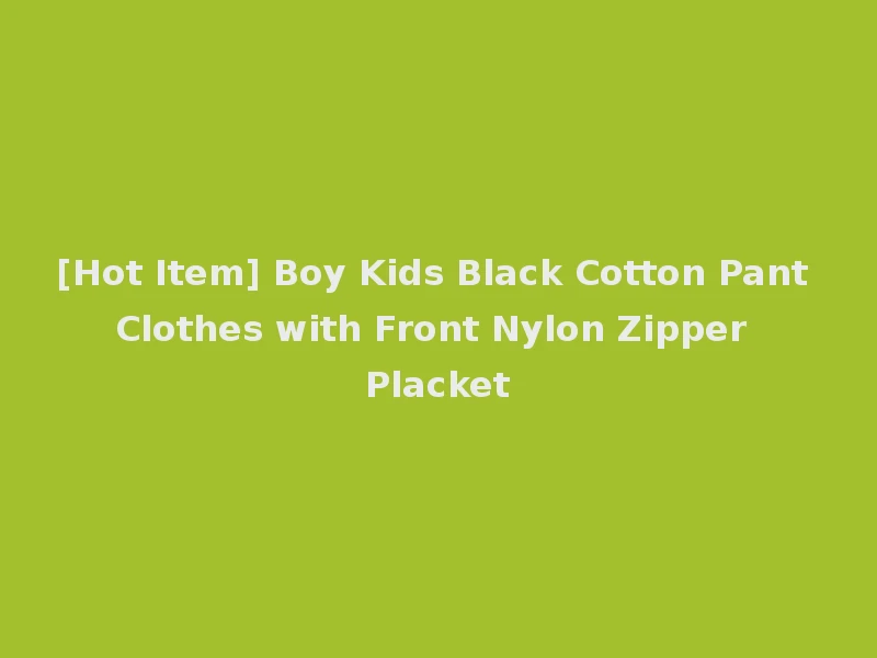 [Hot Item] Boy Kids Black Cotton Pant Clothes with Front Nylon Zipper Placket