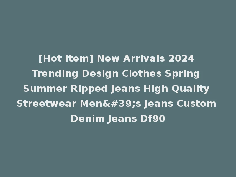 [Hot Item] New Arrivals 2024 Trending Design Clothes Spring Summer Ripped Jeans High Quality Streetwear Men's Jeans Custom Denim Jeans Df90