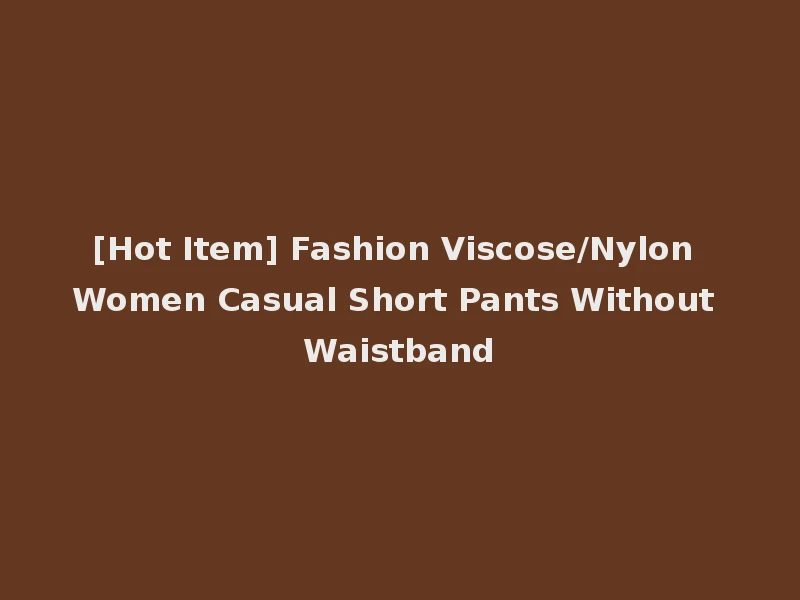 [Hot Item] Fashion Viscose/Nylon Women Casual Short Pants Without Waistband