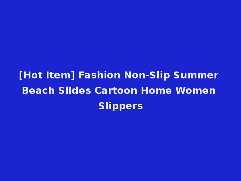 [Hot Item] Fashion Non-Slip Summer Beach Slides Cartoon Home Women Slippers