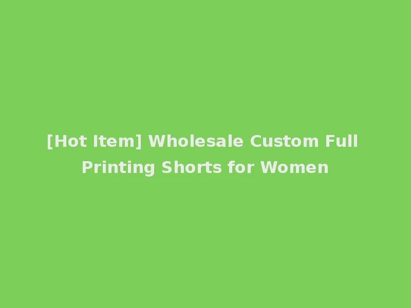 [Hot Item] Wholesale Custom Full Printing Shorts for Women