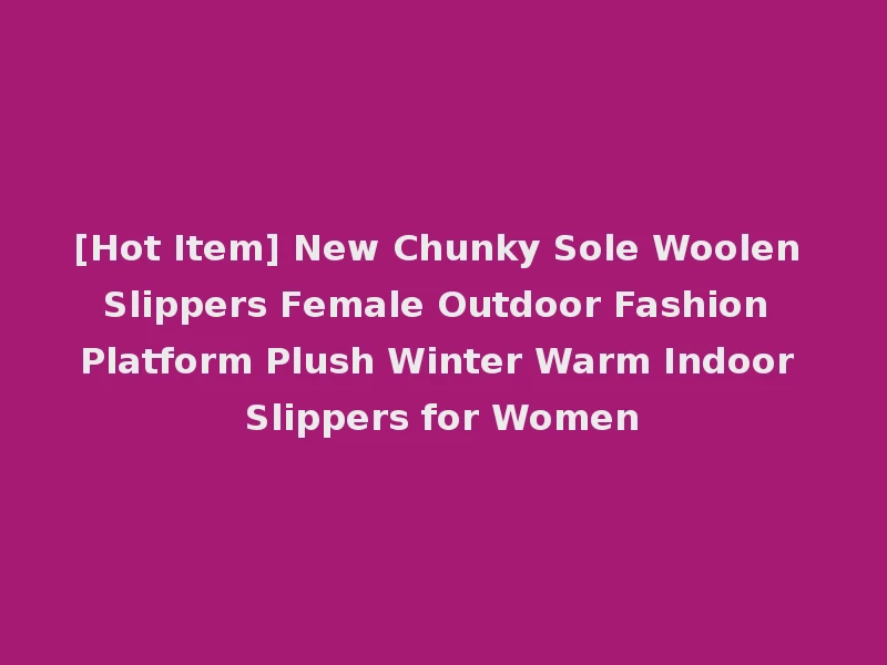 [Hot Item] New Chunky Sole Woolen Slippers Female Outdoor Fashion Platform Plush Winter Warm Indoor Slippers for Women