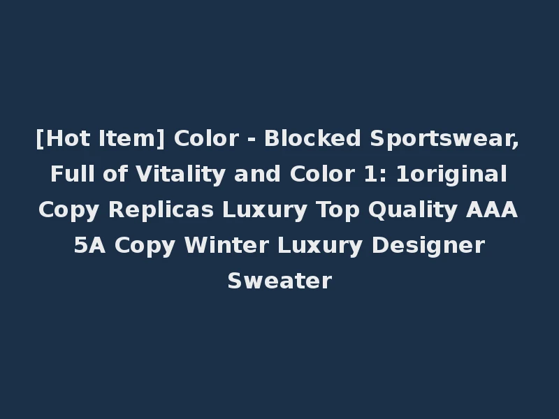 [Hot Item] Color - Blocked Sportswear, Full of Vitality and Color 1: 1original Copy Replicas Luxury Top Quality AAA 5A Copy Winter Luxury Designer Sweater