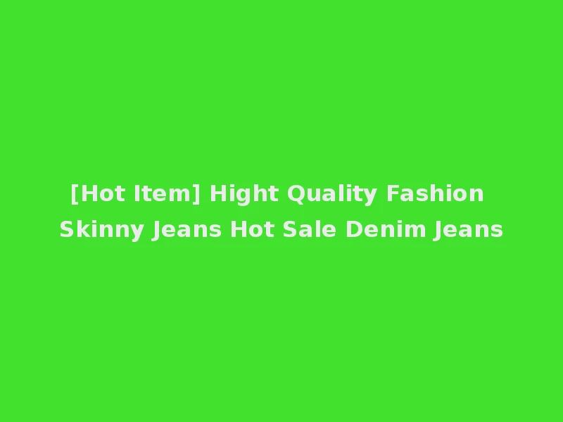 [Hot Item] Hight Quality Fashion Skinny Jeans Hot Sale Denim Jeans