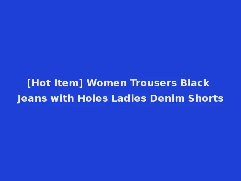 [Hot Item] Women Trousers Black Jeans with Holes Ladies Denim Shorts