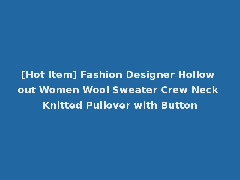 [Hot Item] Fashion Designer Hollow out Women Wool Sweater Crew Neck Knitted Pullover with Button