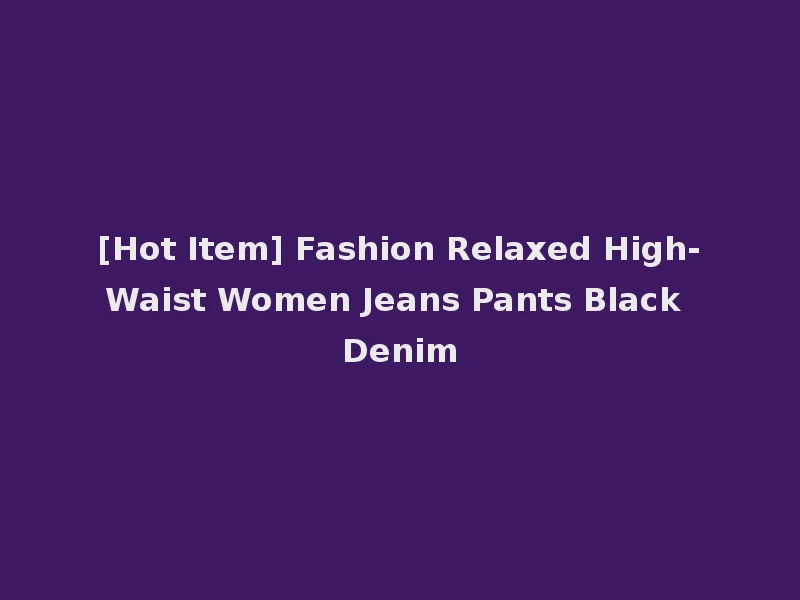 [Hot Item] Fashion Relaxed High-Waist Women Jeans Pants Black Denim