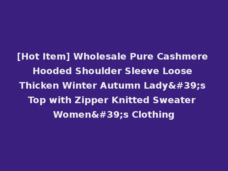 [Hot Item] Wholesale Pure Cashmere Hooded Shoulder Sleeve Loose Thicken Winter Autumn Lady's Top with Zipper Knitted Sweater Women's Clothing