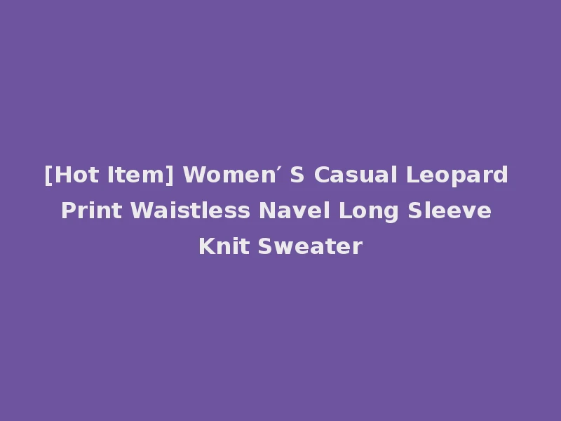 [Hot Item] Women′ S Casual Leopard Print Waistless Navel Long Sleeve Knit Sweater