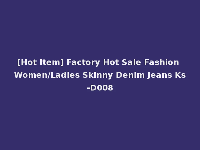 [Hot Item] Factory Hot Sale Fashion Women/Ladies Skinny Denim Jeans Ks-D008