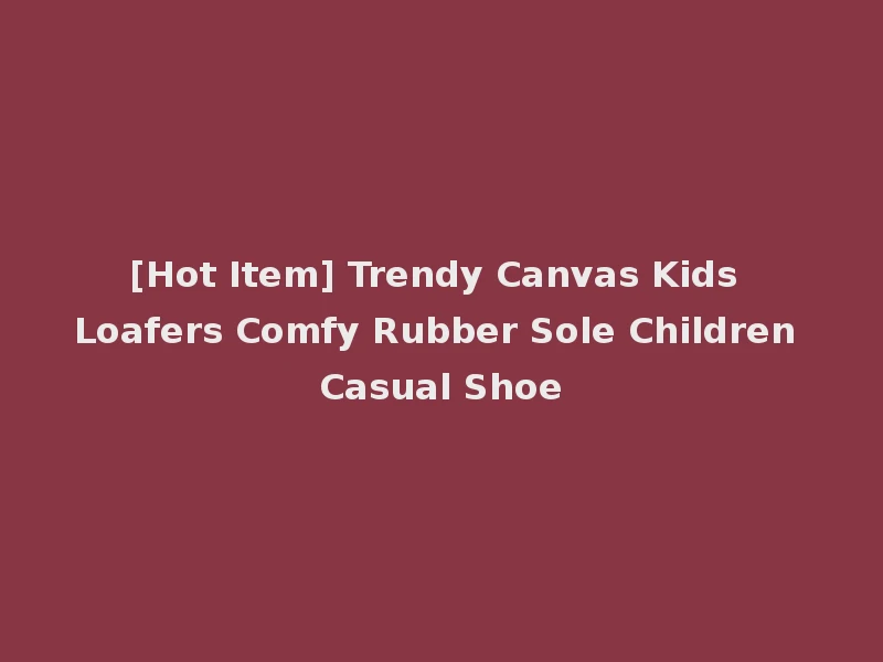 [Hot Item] Trendy Canvas Kids Loafers Comfy Rubber Sole Children Casual Shoe