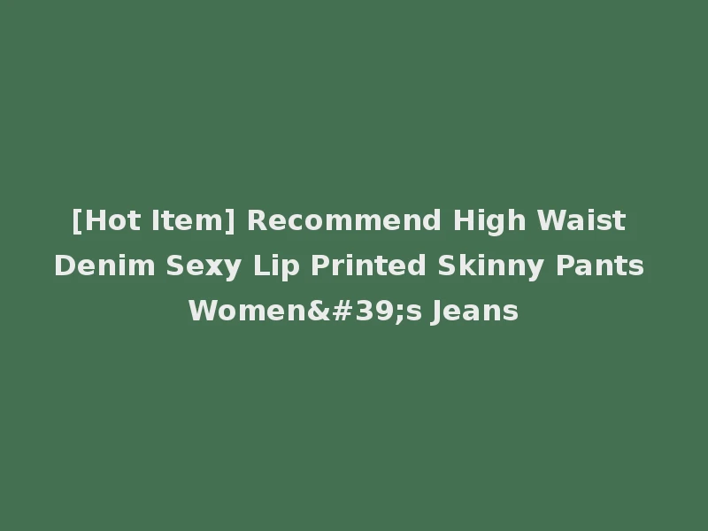 [Hot Item] Recommend High Waist Denim Sexy Lip Printed Skinny Pants Women's Jeans