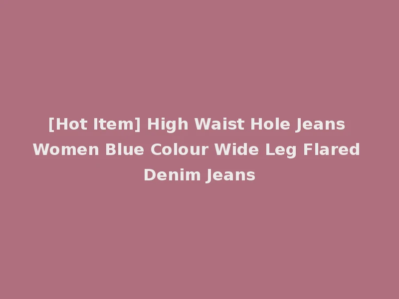 [Hot Item] High Waist Hole Jeans Women Blue Colour Wide Leg Flared Denim Jeans