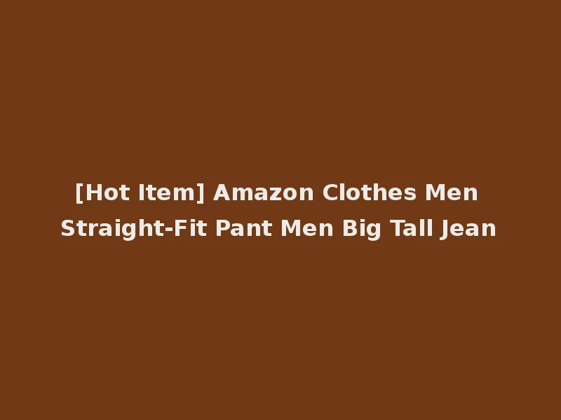 [Hot Item] Amazon Clothes Men Straight-Fit Pant Men Big Tall Jean