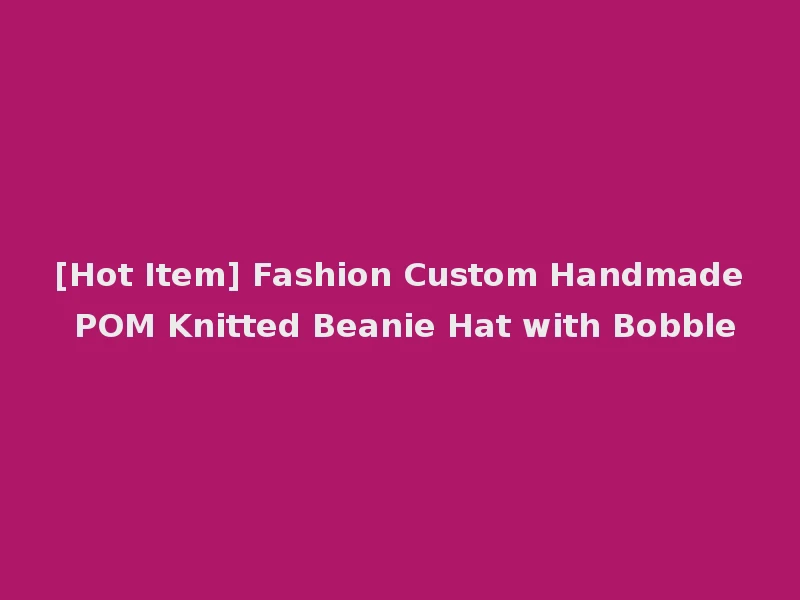 [Hot Item] Fashion Custom Handmade POM Knitted Beanie Hat with Bobble