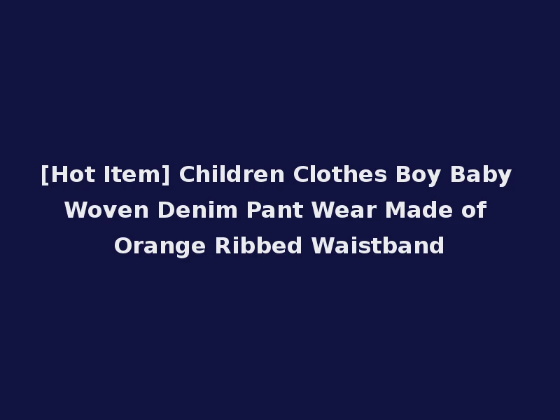 [Hot Item] Children Clothes Boy Baby Woven Denim Pant Wear Made of Orange Ribbed Waistband