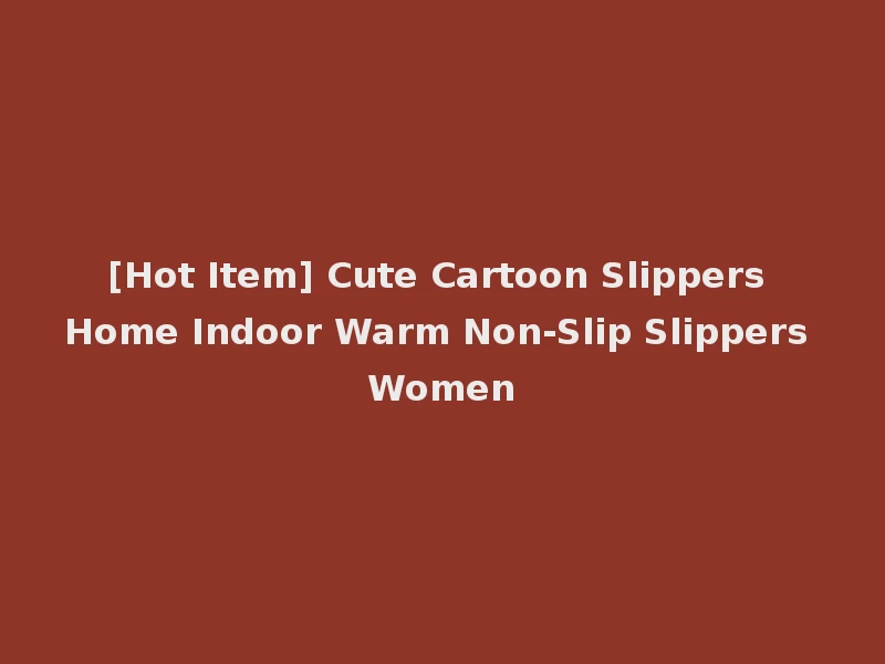[Hot Item] Cute Cartoon Slippers Home Indoor Warm Non-Slip Slippers Women