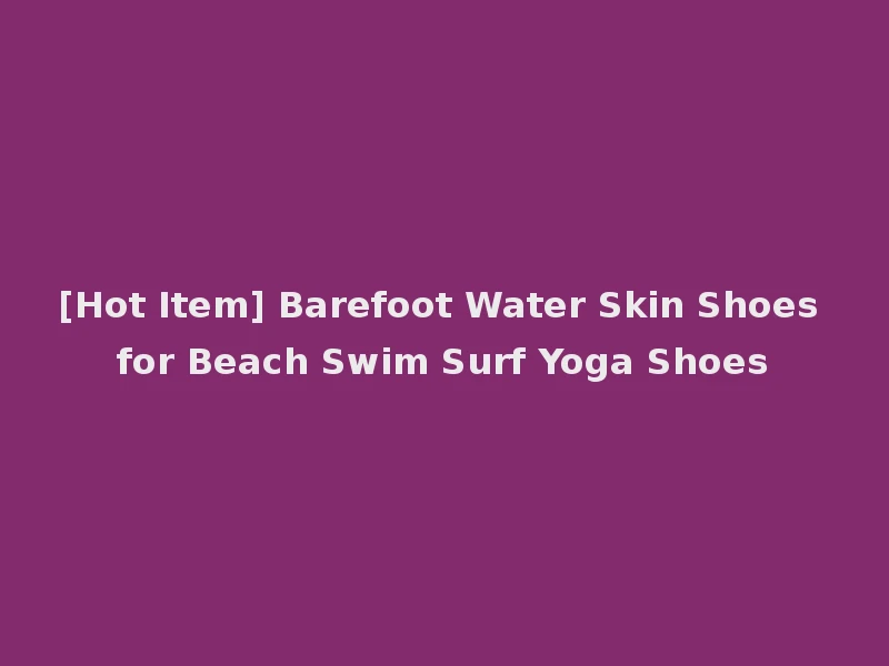 [Hot Item] Barefoot Water Skin Shoes for Beach Swim Surf Yoga Shoes