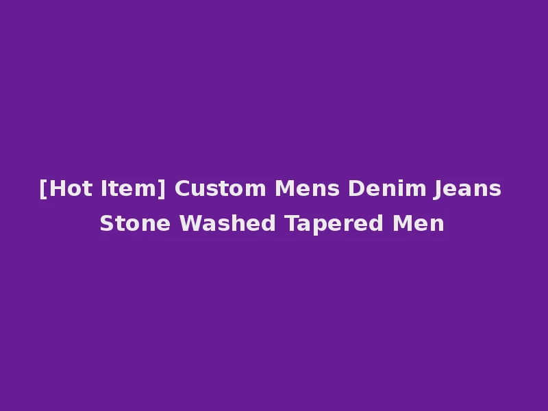 [Hot Item] Custom Mens Denim Jeans Stone Washed Tapered Men