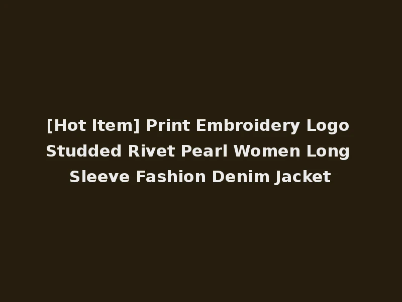 [Hot Item] Print Embroidery Logo Studded Rivet Pearl Women Long Sleeve Fashion Denim Jacket