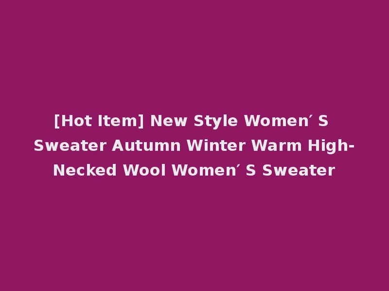 [Hot Item] New Style Women′ S Sweater Autumn Winter Warm High-Necked Wool Women′ S Sweater