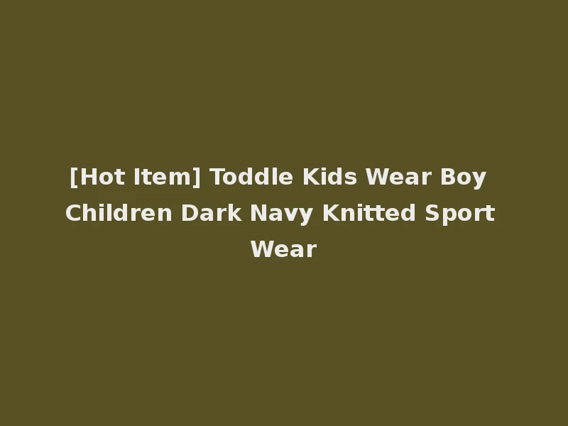 [Hot Item] Toddle Kids Wear Boy Children Dark Navy Knitted Sport Wear